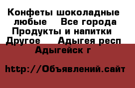 Конфеты шоколадные, любые. - Все города Продукты и напитки » Другое   . Адыгея респ.,Адыгейск г.